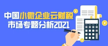 2021年中国小<em>微</em>企业<em>云</em>财税市场专题分析