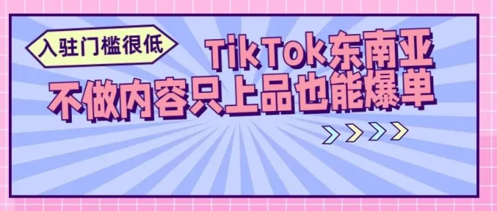 TikTok东南亚易爆单，今年GMV有望增长240%（0元入驻通道已开启）