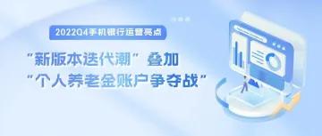 2022Q4手机银行运营亮点：“新版本迭代潮”叠加“个人养老金账户争夺战”