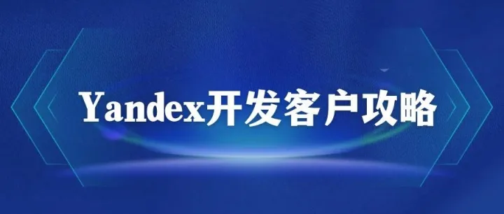 Yandex开发客户最全攻略，看这一篇就够了