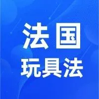 新品1.0 | 法国玩具法已生效，谁需要注册？涉及哪些产品？