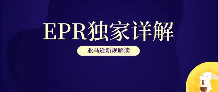 重磅！亚马逊再出新规，EPR政策最全面易懂解读（必看）~