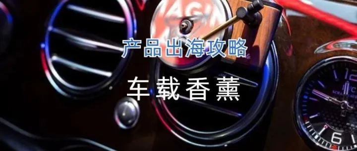 充满香味的“小秘密”，车载香薰出海