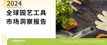 大数独家丨《2024全球园艺工具市场洞察报告》解读：园艺热潮席卷全球，你的“铲”金机会抓住了吗？