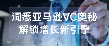 洞悉亚马逊VC奥秘，解锁增长新引擎