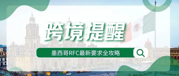合规必备！开拓墨西哥市场，RFC税号最新要求解读