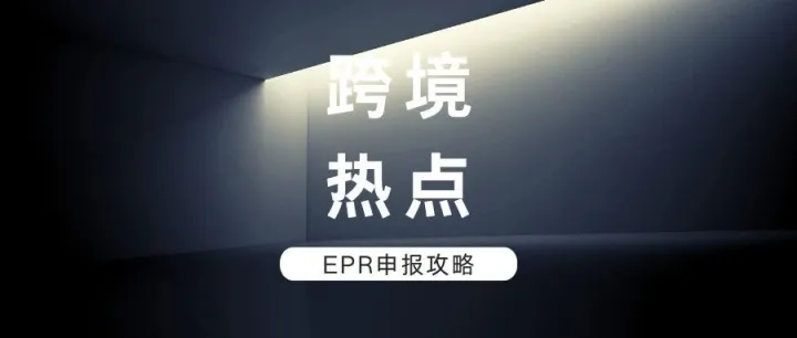 必看！2024年申报将启动，EPR合规迫在眉睫