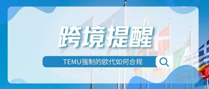 紧急！欧代强制再扩大，8月15日起Temu将批量下架不合规商品