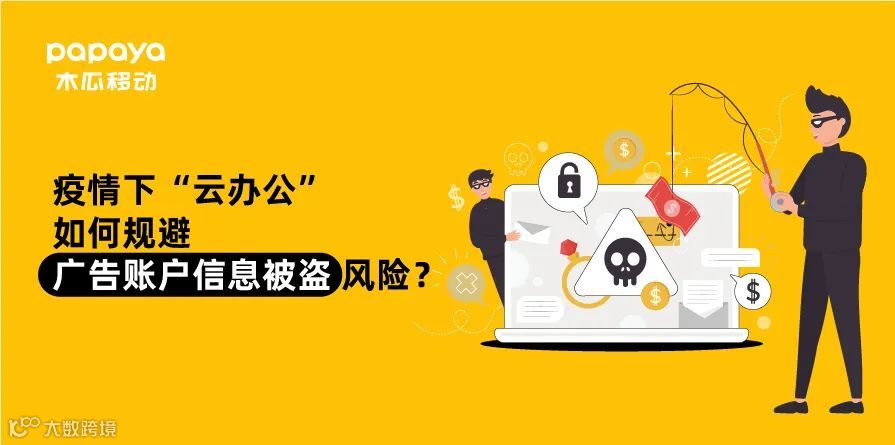 疫情下“云办公” 如何规避广告账户信息被盗风险?