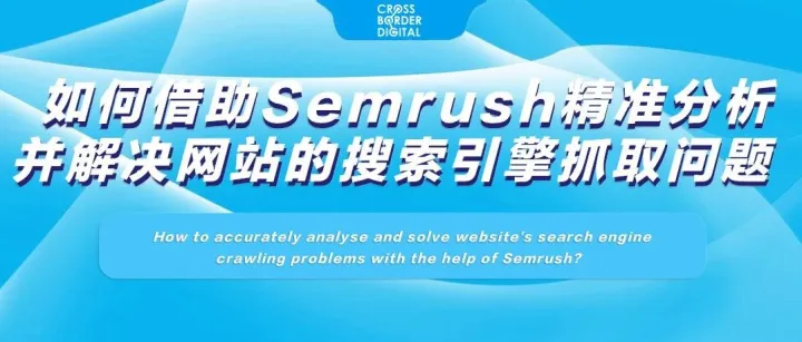 如何借助Semrush精准分析并解决网站的搜索引擎抓取问题？