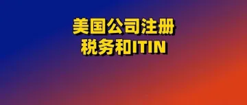 关于美国公司注册，税务和ITIN，你想知道的都在这里