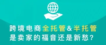 视频：跨境电商全托管&半托管，是卖家的福音还是新愁？