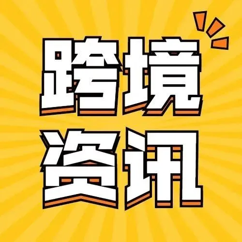 一周出海大事件 | 看看跨境圈都发生了什么事儿？
