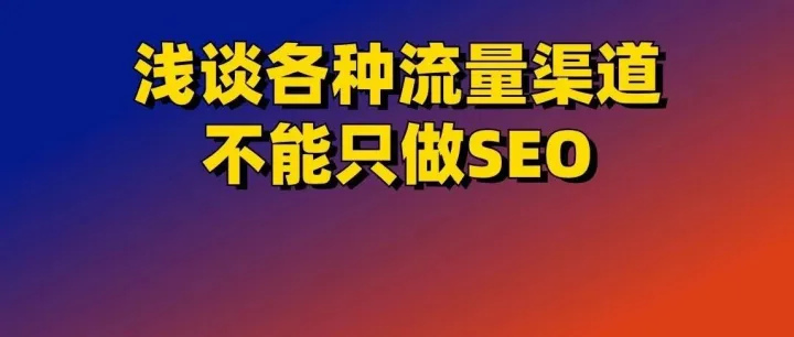 浅谈各种流量渠道，不能只做SEO