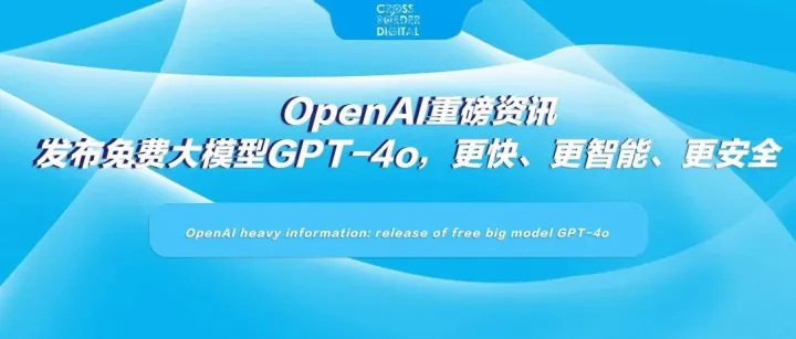 OpenAI重磅资讯：发布免费大模型GPT-4o， 更快、更智能、更安全