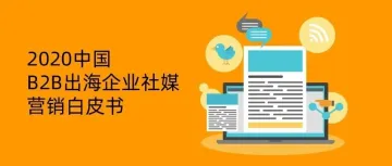 内附下载 | 2020中国B2B出海企业社媒营销白皮书