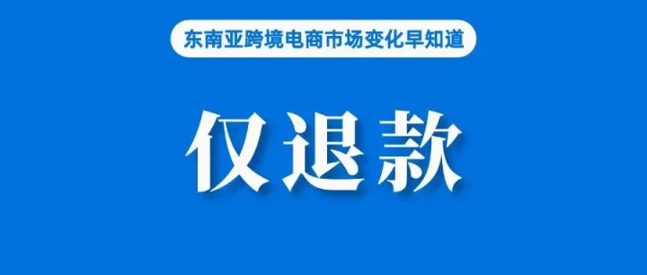 卖家留意！Shopee该站调整仅退款争议原因；远超预期，越南五大电商平台增长78%；Shop Tokopedia推出Mall店