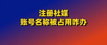 社媒品牌用户名被用？5个专业命名技巧保持品牌调性