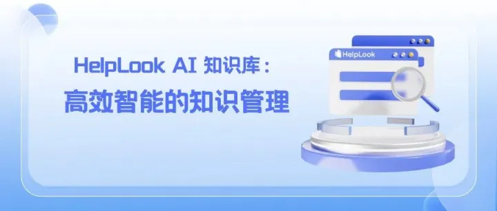 HelpLook AI 知识库：为企业提供高效智能的知识管理解决方案