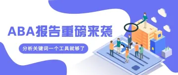 重磅更新｜亚马逊ABA报告，帮助卖家挖掘关键词信息