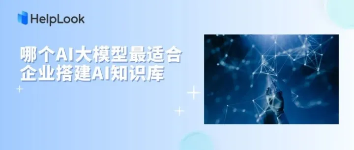 AI大模型全览 | 哪个最适合企业搭建AI知识库，让沉淀的企业知识活起来