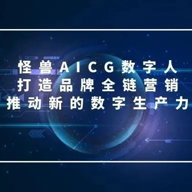 怪兽AICG数字人打造品牌全链营销，推动新的数字生产力