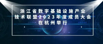 浙江省数字基础设施产业技术联盟2023年度成员大会在杭州举行