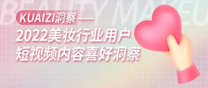 Kuaizi洞察——2022美妆行业用户短视频内容喜好洞察
