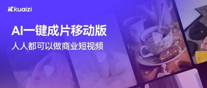 Kuaizi重磅推出「AI一键成片移动版」，不用编不用剪，人人都可以做商业短视频！