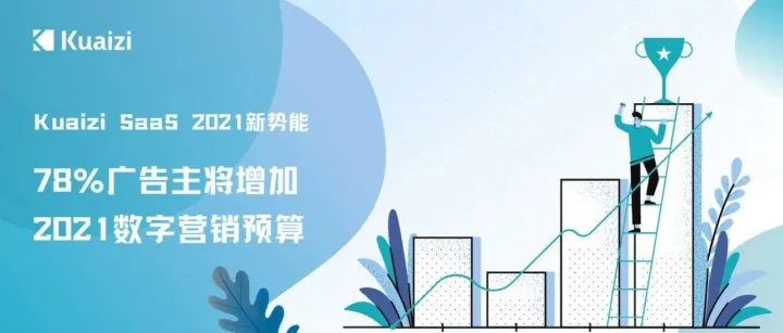 Kuaizi SaaS 2021新势能：78%广告主将增加2021数字营销预算
