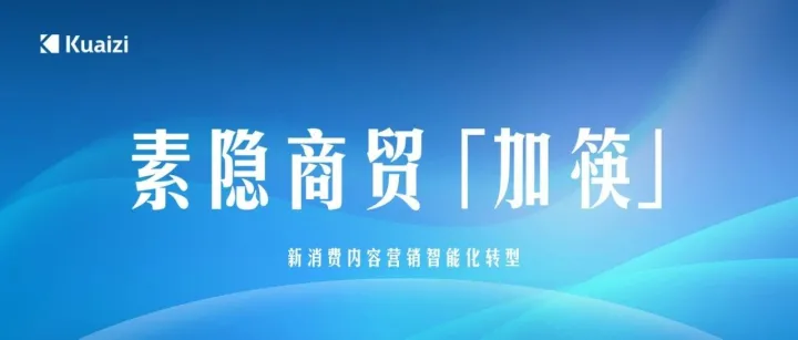 素隐商贸「加筷」：新消费内容营销智能化转型