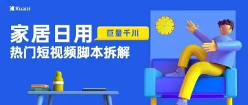 会火 | 巨量千川【家居日用】热门短视频脚本拆解，多场景全方位输出产品亮点