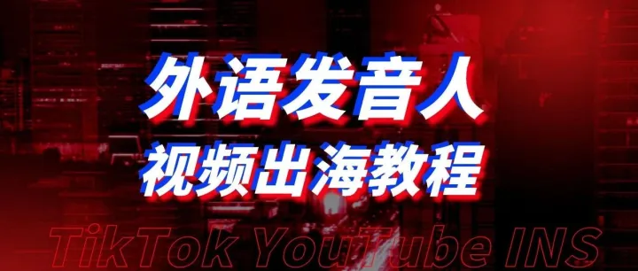11国外语发音人劲爆上线~《视频出海教程》独家发布，出海赚钱必看！
