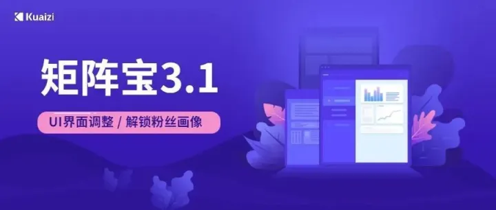Kuaizi视频私域智能产品「矩阵宝」升级3.1，赋能视频私域矩阵精细化运营
