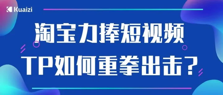 淘宝力捧短视频，TP如何重拳出击？