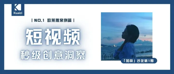 「加筷」沙龙第1期：短视频秒级创意洞察之欧莱雅案例篇