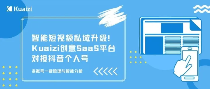 智能短视频私域升级！Kuaizi创意SaaS平台对接抖音个人号