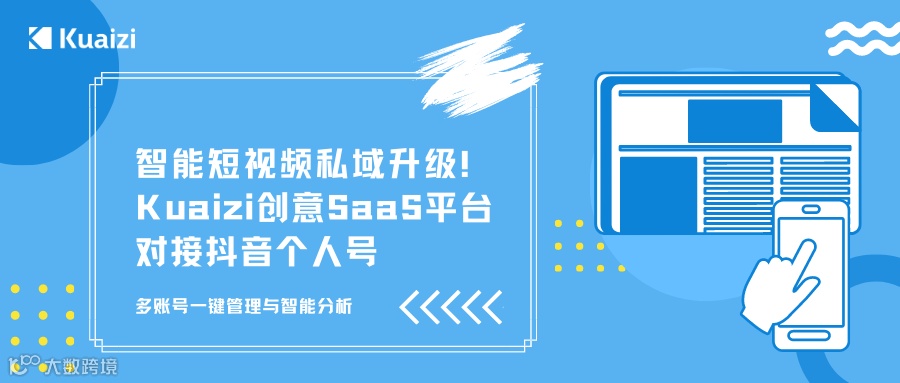 智能短视频私域升级!Kuaizi创意SaaS平台对接抖音个人号