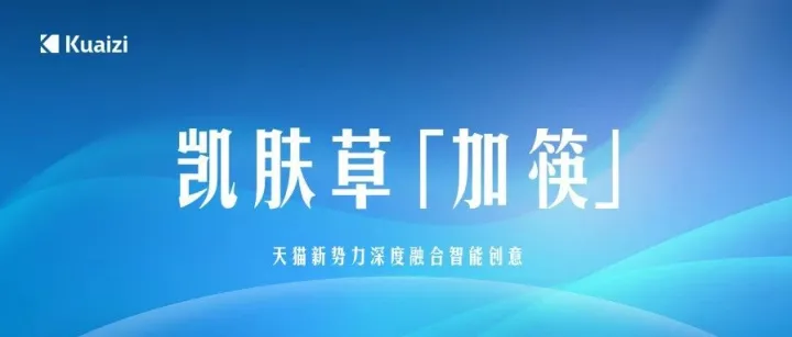 凯肤草「加筷」：天猫新势力深度融合智能创意