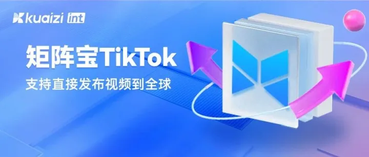 Kuaizi国际版上新！「矩阵宝TikTok」支持直接发布视频到全球