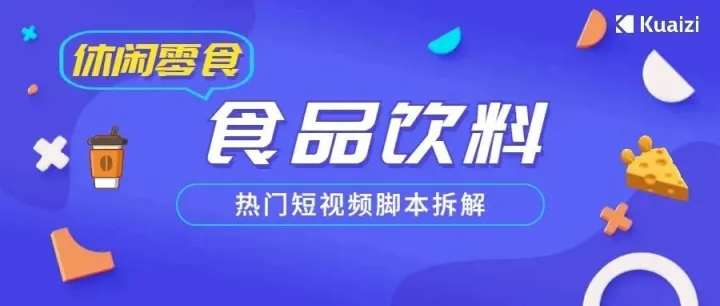 会火 | 食品饮料热门短视频脚本拆解，场景感很重要