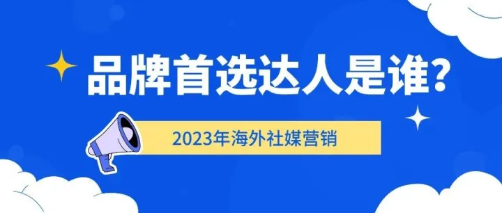2023年海外社媒营销：品牌首选达人是谁？