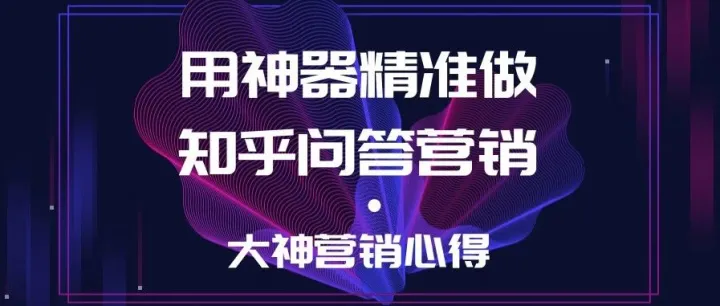 [大神营销心得]用神器精准做知乎问答营销