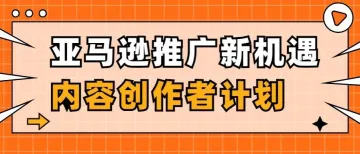 亚马逊卖家必备的新推广引流利器——亚马逊内容创作者计划！