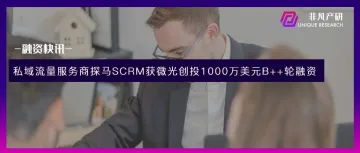 全流程私域流量解决方案提供商探马SCRM获微光创投1000万美元B++轮融资