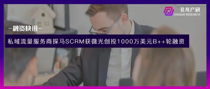 全流程私域流量解决方案提供商探马SCRM获微光创投1000万美元B++轮融资