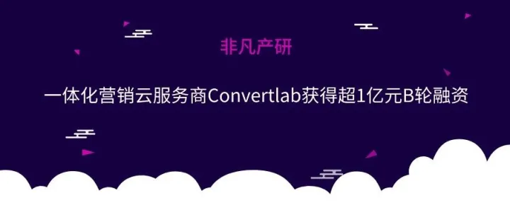 一体化营销云服务商Convertlab获得超1亿元B轮融资