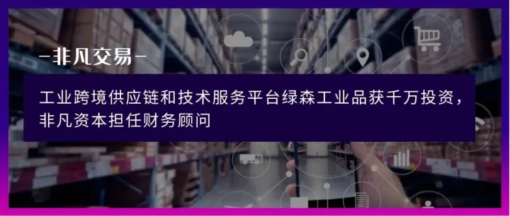 工业跨境供应链和技术服务平台绿森工业品获千万投资，非凡资本担任财务顾问