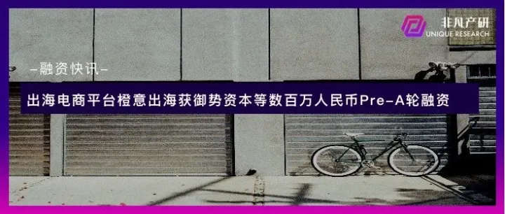 出海电商平台橙意出海获御势资本等数百万人民币Pre-A轮融资