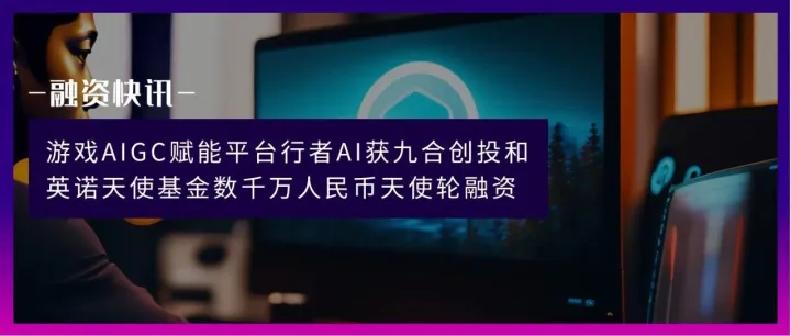 游戏AIGC赋能平台行者AI获九合创投和英诺天使基金数千万人民币天使轮融资